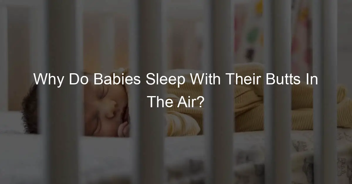 Why Do Babies Sleep With Their Butts In The Air? U Brood